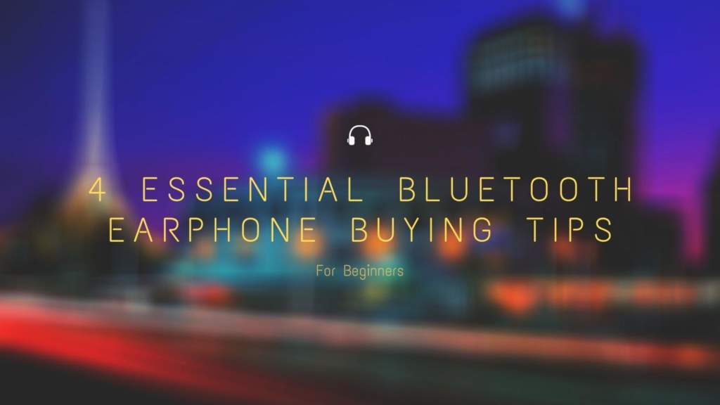 4 Essential Bluetooth Earphone Buying Tips