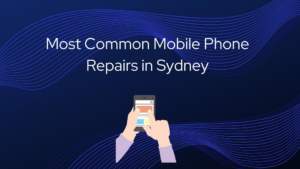 Most Common Mobile Phone Repairs in Sydney
