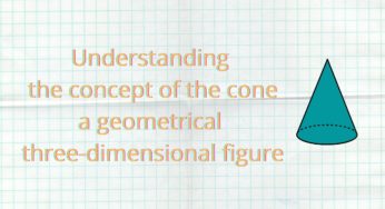 Understanding the concept of the cone, a geometrical three-dimensional figure