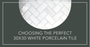 How to Choose the Right 30x30 White Porcelain Tile