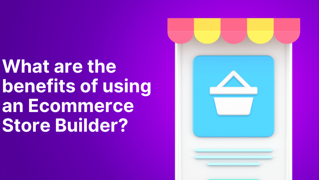 What are the benefits of using an Ecommerce Store Builder? 1
