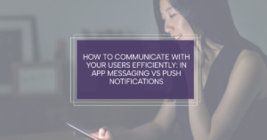 How to communicate with your users efficiently: in app messaging vs push notifications