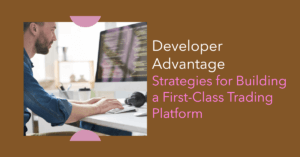 Developer Advantage: Strategies for Building a First-Class Trading Platform