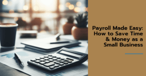 Payroll Solutions Made Easy: How to Save Time & Money as a Small Business
