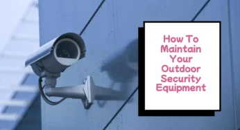 How To Maintain Your Outdoor Security Equipment