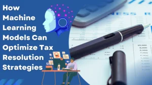 How Machine Learning Models Can Optimize Tax Resolution Strategies